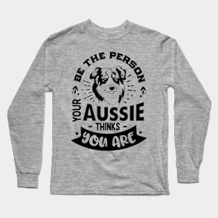 Be the Person your Aussie Thinks You are Long Sleeve T-Shirt